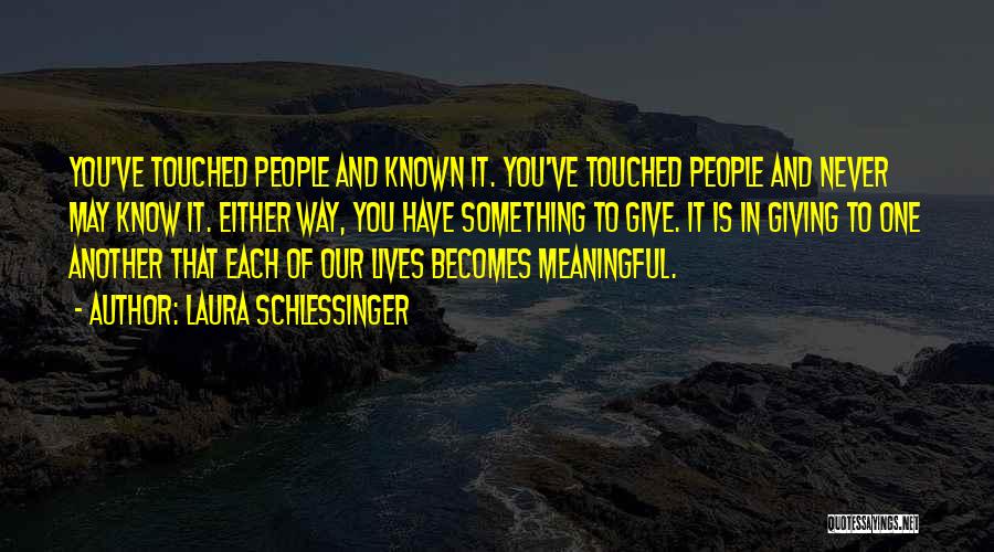 Laura Schlessinger Quotes: You've Touched People And Known It. You've Touched People And Never May Know It. Either Way, You Have Something To