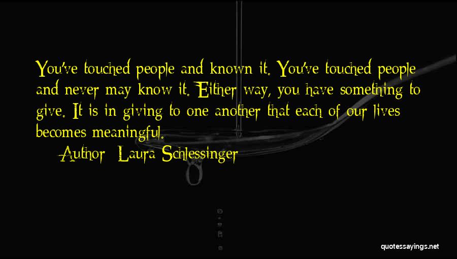 Laura Schlessinger Quotes: You've Touched People And Known It. You've Touched People And Never May Know It. Either Way, You Have Something To