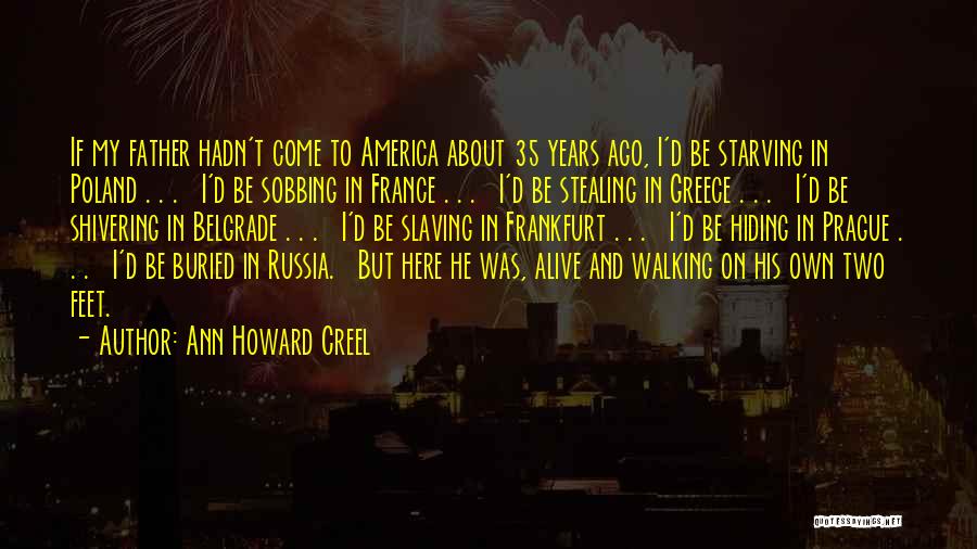 Ann Howard Creel Quotes: If My Father Hadn't Come To America About 35 Years Ago, I'd Be Starving In Poland . . . I'd