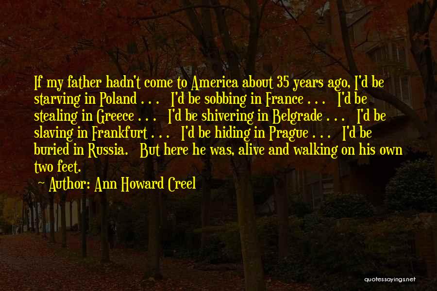 Ann Howard Creel Quotes: If My Father Hadn't Come To America About 35 Years Ago, I'd Be Starving In Poland . . . I'd