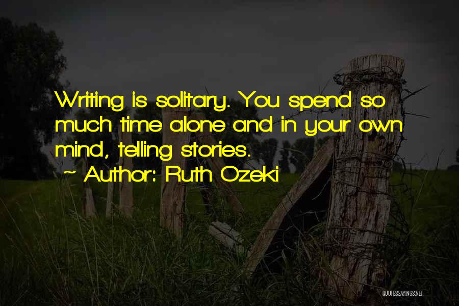 Ruth Ozeki Quotes: Writing Is Solitary. You Spend So Much Time Alone And In Your Own Mind, Telling Stories.