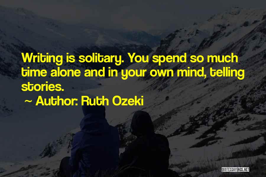 Ruth Ozeki Quotes: Writing Is Solitary. You Spend So Much Time Alone And In Your Own Mind, Telling Stories.