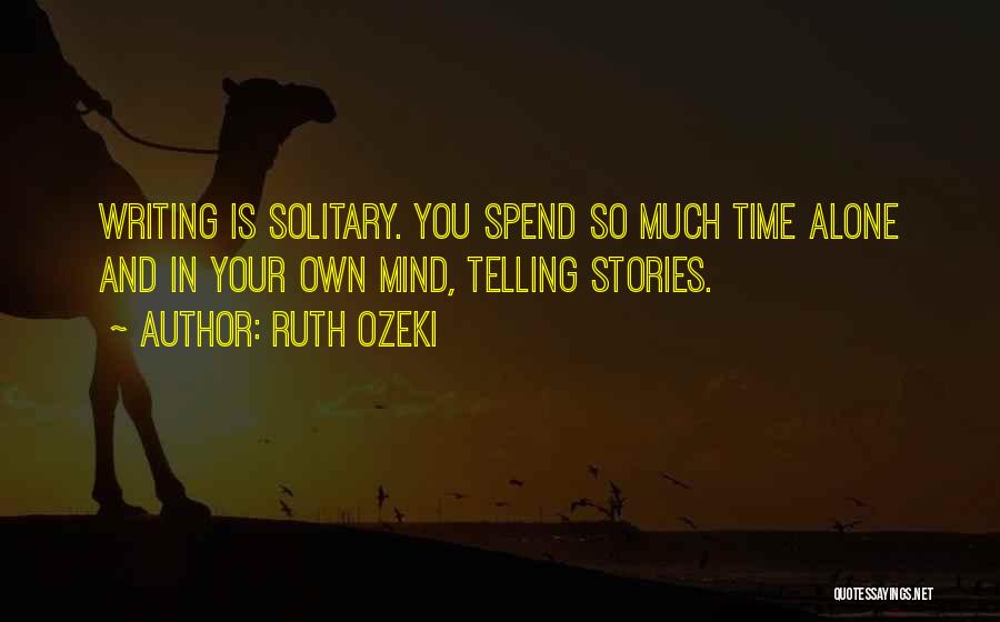 Ruth Ozeki Quotes: Writing Is Solitary. You Spend So Much Time Alone And In Your Own Mind, Telling Stories.