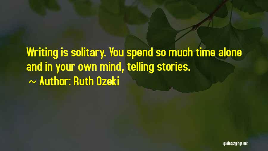 Ruth Ozeki Quotes: Writing Is Solitary. You Spend So Much Time Alone And In Your Own Mind, Telling Stories.