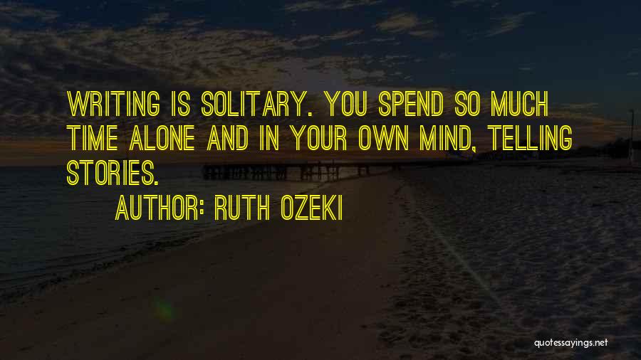 Ruth Ozeki Quotes: Writing Is Solitary. You Spend So Much Time Alone And In Your Own Mind, Telling Stories.