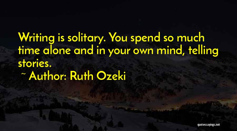 Ruth Ozeki Quotes: Writing Is Solitary. You Spend So Much Time Alone And In Your Own Mind, Telling Stories.