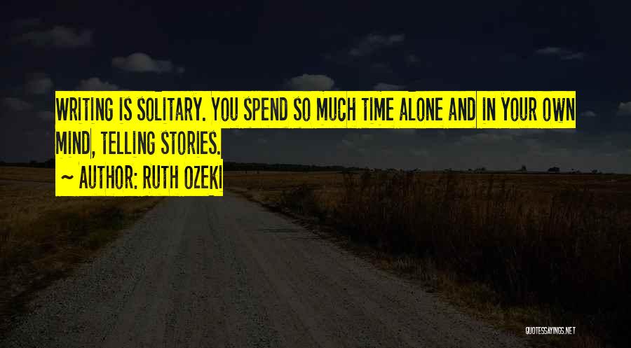 Ruth Ozeki Quotes: Writing Is Solitary. You Spend So Much Time Alone And In Your Own Mind, Telling Stories.