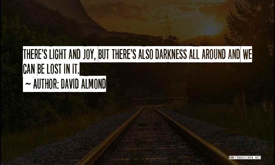 David Almond Quotes: There's Light And Joy, But There's Also Darkness All Around And We Can Be Lost In It.