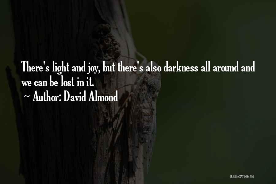 David Almond Quotes: There's Light And Joy, But There's Also Darkness All Around And We Can Be Lost In It.