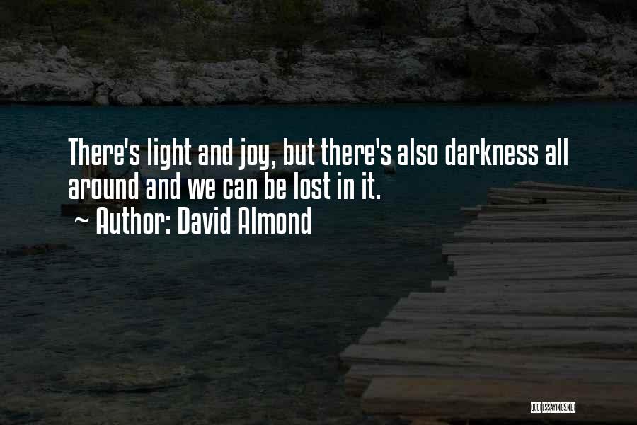 David Almond Quotes: There's Light And Joy, But There's Also Darkness All Around And We Can Be Lost In It.