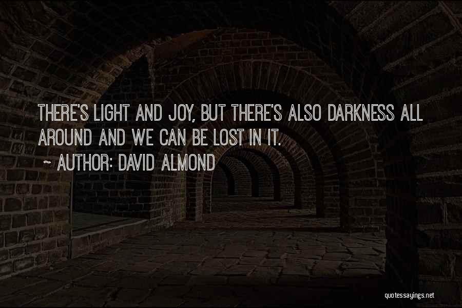 David Almond Quotes: There's Light And Joy, But There's Also Darkness All Around And We Can Be Lost In It.