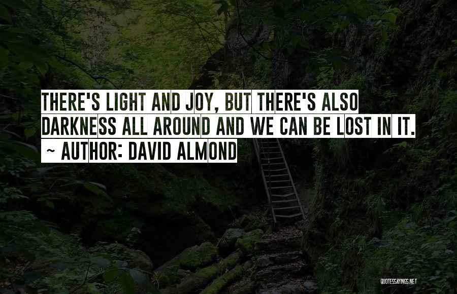 David Almond Quotes: There's Light And Joy, But There's Also Darkness All Around And We Can Be Lost In It.