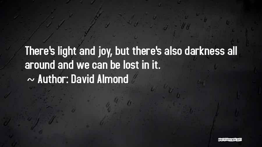 David Almond Quotes: There's Light And Joy, But There's Also Darkness All Around And We Can Be Lost In It.