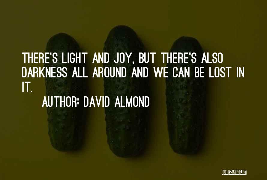 David Almond Quotes: There's Light And Joy, But There's Also Darkness All Around And We Can Be Lost In It.