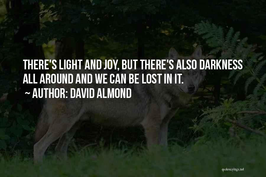 David Almond Quotes: There's Light And Joy, But There's Also Darkness All Around And We Can Be Lost In It.