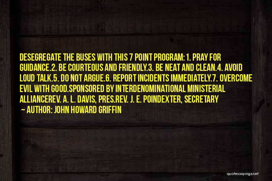 John Howard Griffin Quotes: Desegregate The Buses With This 7 Point Program:1. Pray For Guidance.2. Be Courteous And Friendly.3. Be Neat And Clean.4. Avoid