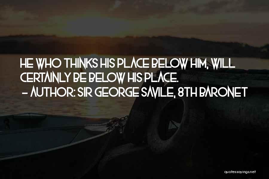 Sir George Savile, 8th Baronet Quotes: He Who Thinks His Place Below Him, Will Certainly Be Below His Place.