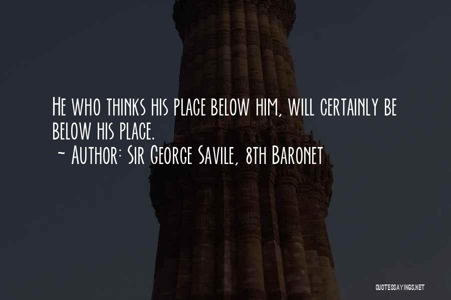 Sir George Savile, 8th Baronet Quotes: He Who Thinks His Place Below Him, Will Certainly Be Below His Place.