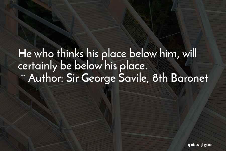 Sir George Savile, 8th Baronet Quotes: He Who Thinks His Place Below Him, Will Certainly Be Below His Place.