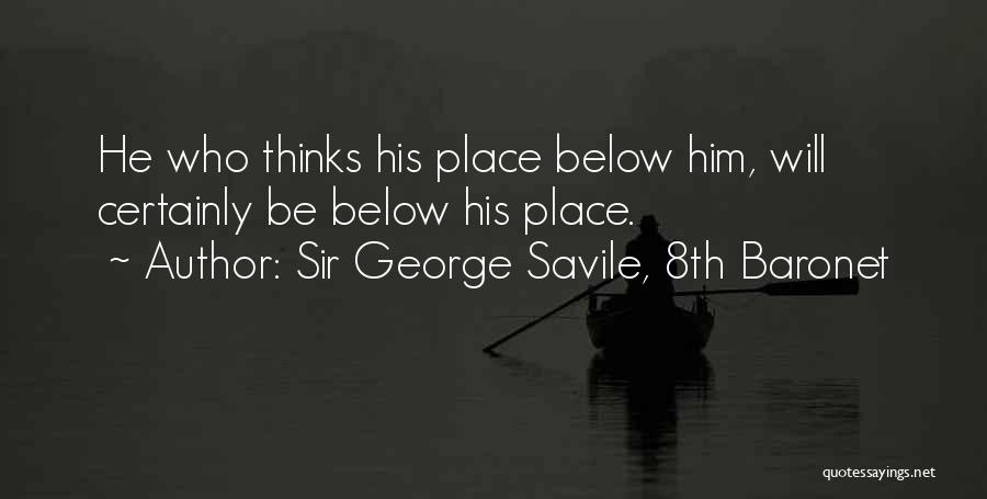 Sir George Savile, 8th Baronet Quotes: He Who Thinks His Place Below Him, Will Certainly Be Below His Place.