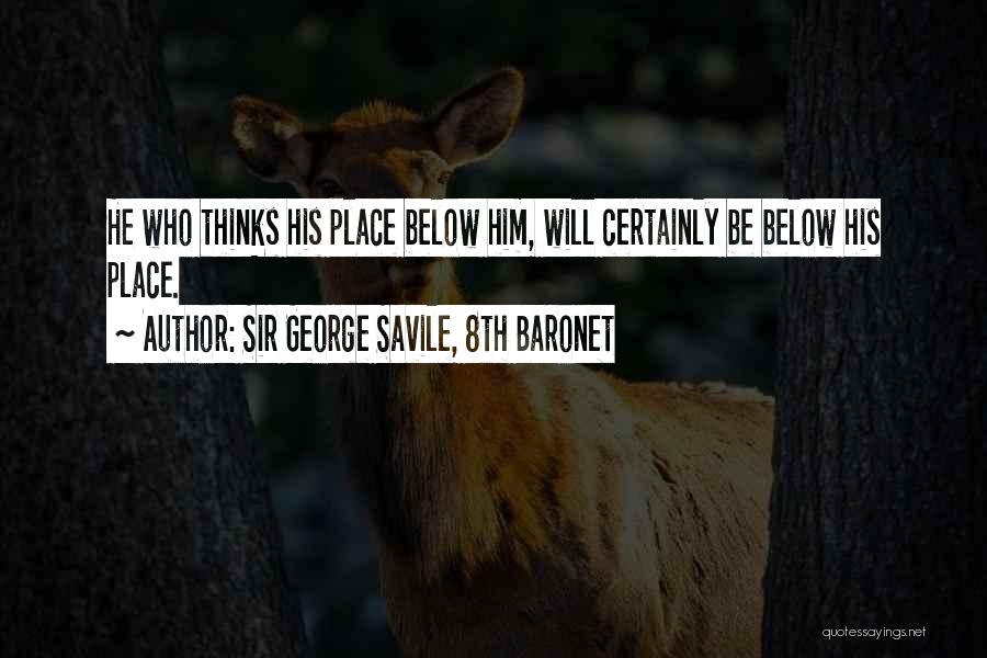 Sir George Savile, 8th Baronet Quotes: He Who Thinks His Place Below Him, Will Certainly Be Below His Place.