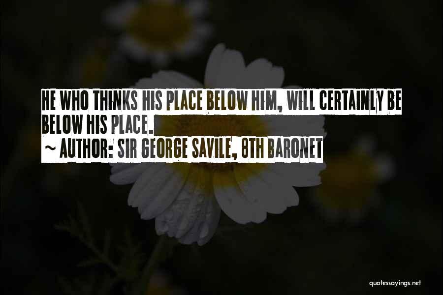 Sir George Savile, 8th Baronet Quotes: He Who Thinks His Place Below Him, Will Certainly Be Below His Place.