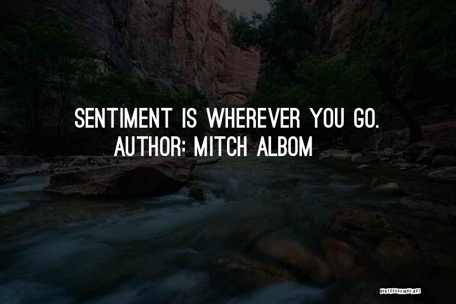 Mitch Albom Quotes: Sentiment Is Wherever You Go.