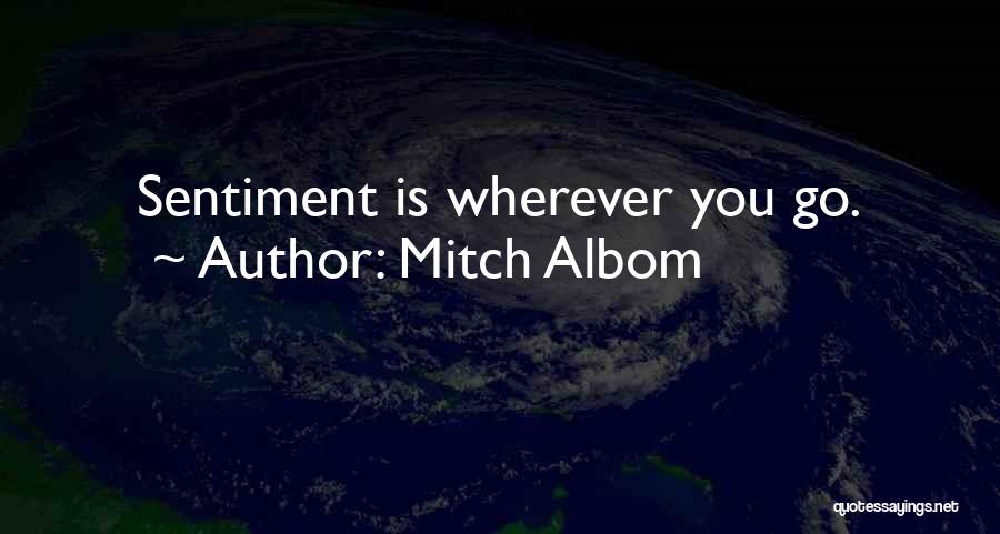 Mitch Albom Quotes: Sentiment Is Wherever You Go.