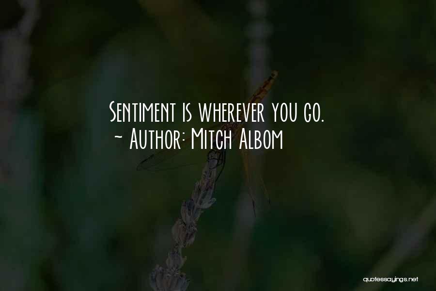 Mitch Albom Quotes: Sentiment Is Wherever You Go.