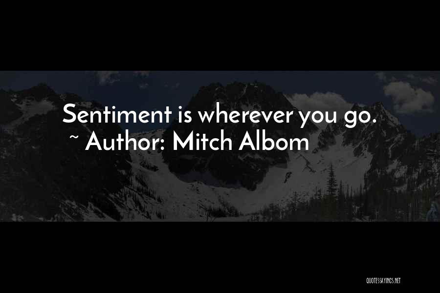 Mitch Albom Quotes: Sentiment Is Wherever You Go.