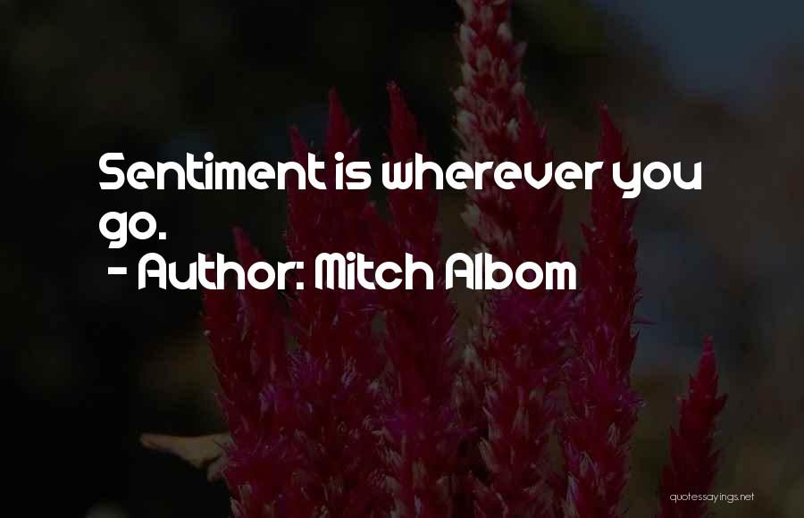 Mitch Albom Quotes: Sentiment Is Wherever You Go.