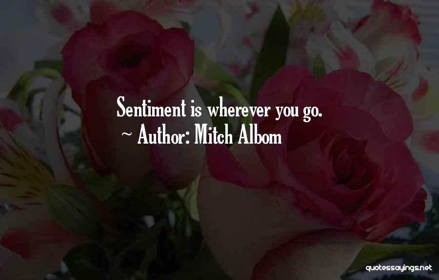 Mitch Albom Quotes: Sentiment Is Wherever You Go.