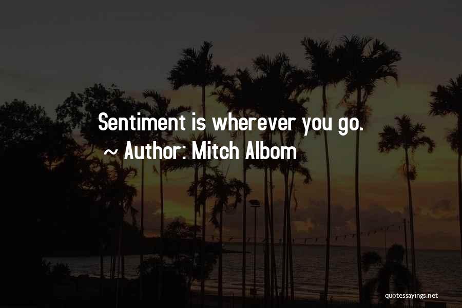 Mitch Albom Quotes: Sentiment Is Wherever You Go.