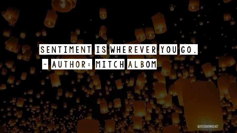 Mitch Albom Quotes: Sentiment Is Wherever You Go.