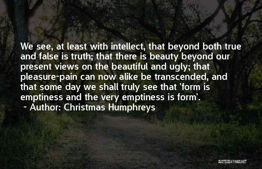 Christmas Humphreys Quotes: We See, At Least With Intellect, That Beyond Both True And False Is Truth; That There Is Beauty Beyond Our