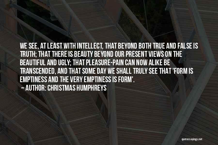 Christmas Humphreys Quotes: We See, At Least With Intellect, That Beyond Both True And False Is Truth; That There Is Beauty Beyond Our