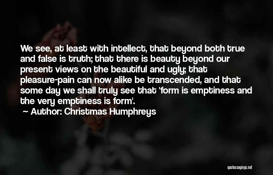 Christmas Humphreys Quotes: We See, At Least With Intellect, That Beyond Both True And False Is Truth; That There Is Beauty Beyond Our