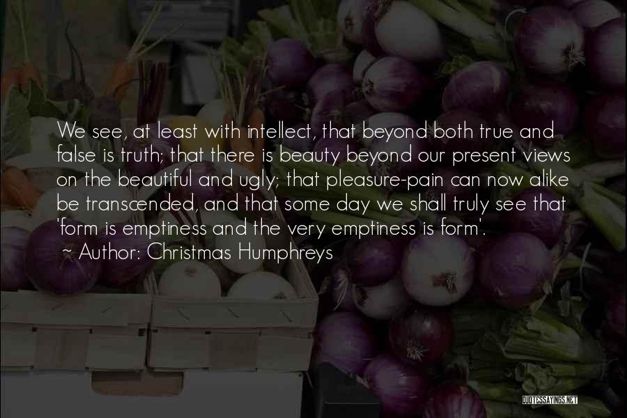 Christmas Humphreys Quotes: We See, At Least With Intellect, That Beyond Both True And False Is Truth; That There Is Beauty Beyond Our