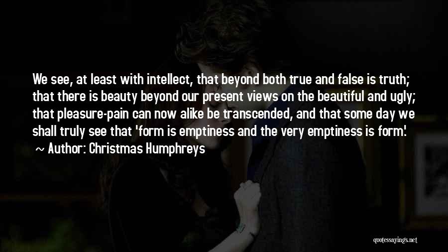 Christmas Humphreys Quotes: We See, At Least With Intellect, That Beyond Both True And False Is Truth; That There Is Beauty Beyond Our