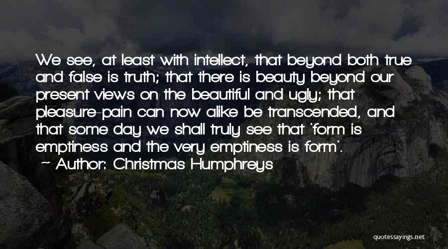 Christmas Humphreys Quotes: We See, At Least With Intellect, That Beyond Both True And False Is Truth; That There Is Beauty Beyond Our