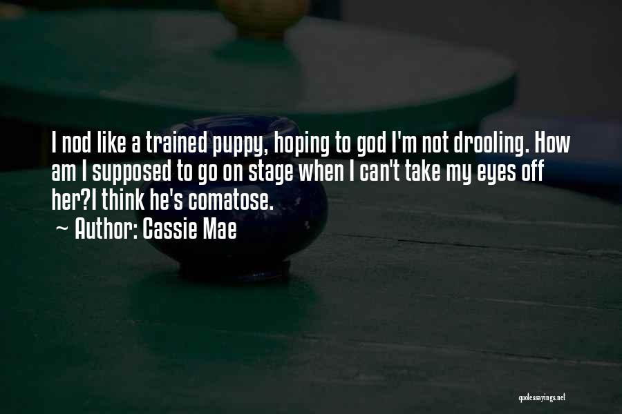 Cassie Mae Quotes: I Nod Like A Trained Puppy, Hoping To God I'm Not Drooling. How Am I Supposed To Go On Stage