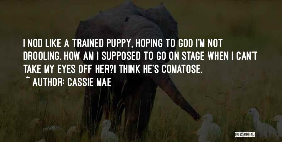 Cassie Mae Quotes: I Nod Like A Trained Puppy, Hoping To God I'm Not Drooling. How Am I Supposed To Go On Stage