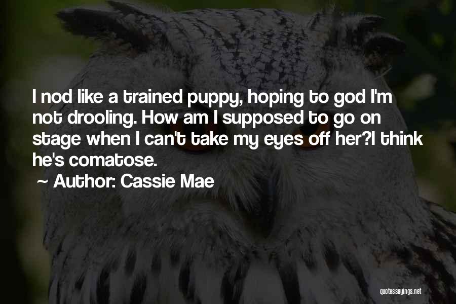 Cassie Mae Quotes: I Nod Like A Trained Puppy, Hoping To God I'm Not Drooling. How Am I Supposed To Go On Stage