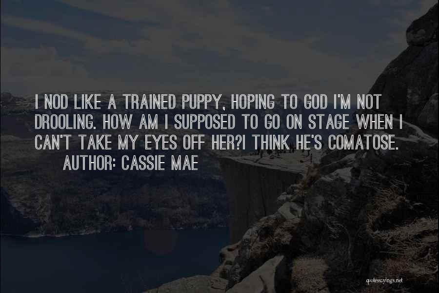 Cassie Mae Quotes: I Nod Like A Trained Puppy, Hoping To God I'm Not Drooling. How Am I Supposed To Go On Stage