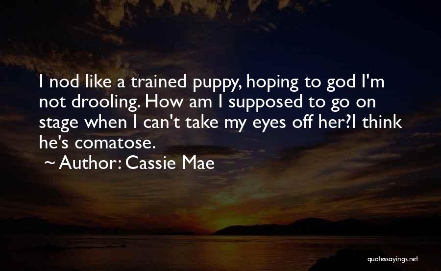 Cassie Mae Quotes: I Nod Like A Trained Puppy, Hoping To God I'm Not Drooling. How Am I Supposed To Go On Stage