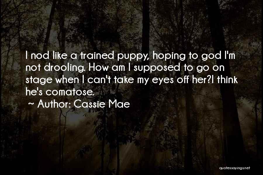 Cassie Mae Quotes: I Nod Like A Trained Puppy, Hoping To God I'm Not Drooling. How Am I Supposed To Go On Stage