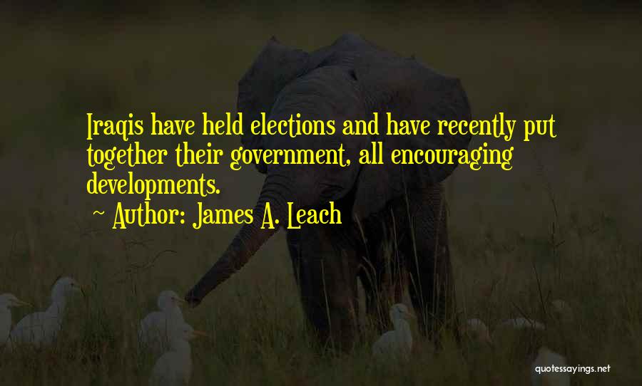 James A. Leach Quotes: Iraqis Have Held Elections And Have Recently Put Together Their Government, All Encouraging Developments.