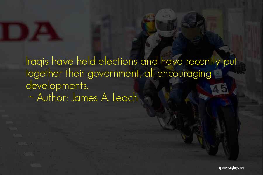 James A. Leach Quotes: Iraqis Have Held Elections And Have Recently Put Together Their Government, All Encouraging Developments.