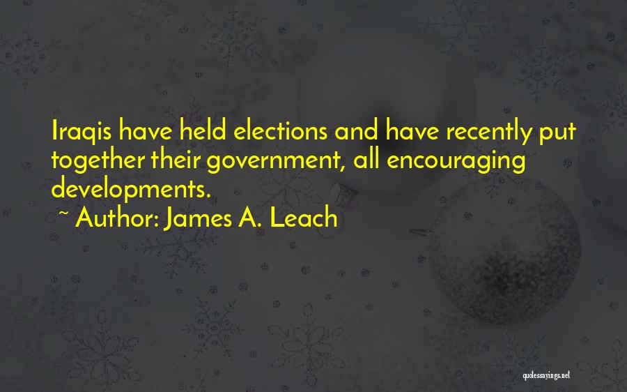 James A. Leach Quotes: Iraqis Have Held Elections And Have Recently Put Together Their Government, All Encouraging Developments.