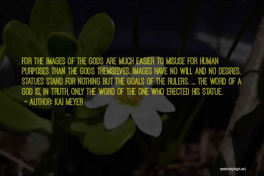 Kai Meyer Quotes: For The Images Of The Gods Are Much Easier To Misuse For Human Purposes Than The Gods Themselves. Images Have